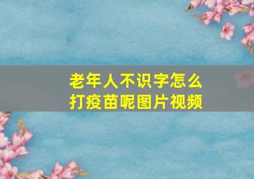 老年人不识字怎么打疫苗呢图片视频