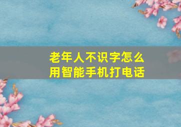 老年人不识字怎么用智能手机打电话