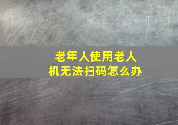 老年人使用老人机无法扫码怎么办