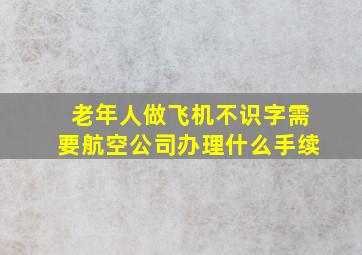 老年人做飞机不识字需要航空公司办理什么手续