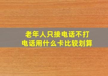 老年人只接电话不打电话用什么卡比较划算