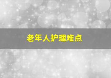 老年人护理难点