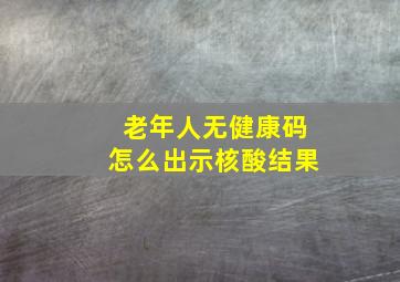 老年人无健康码怎么出示核酸结果