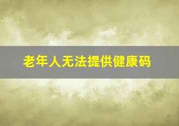 老年人无法提供健康码