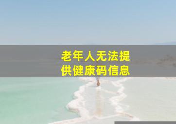 老年人无法提供健康码信息