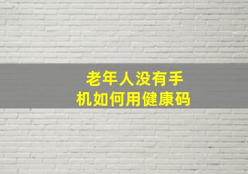 老年人没有手机如何用健康码