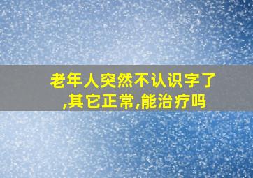 老年人突然不认识字了,其它正常,能治疗吗