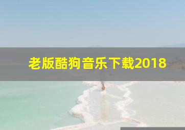 老版酷狗音乐下载2018