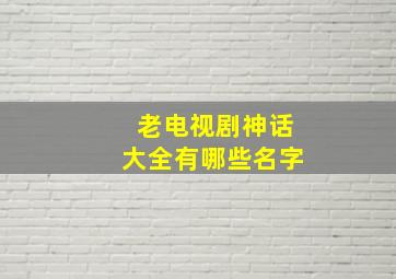 老电视剧神话大全有哪些名字