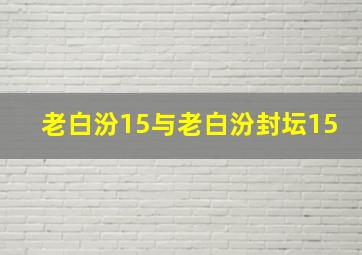 老白汾15与老白汾封坛15