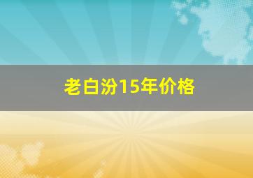 老白汾15年价格