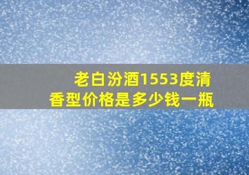 老白汾酒1553度清香型价格是多少钱一瓶