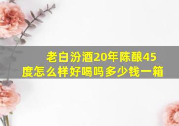 老白汾酒20年陈酿45度怎么样好喝吗多少钱一箱