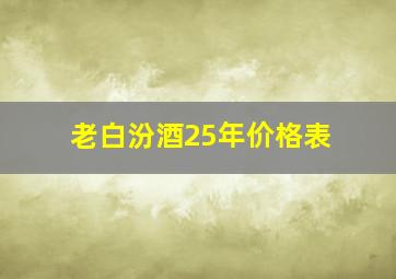 老白汾酒25年价格表