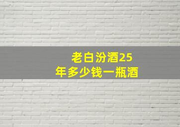 老白汾酒25年多少钱一瓶酒