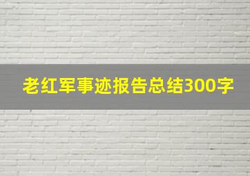 老红军事迹报告总结300字