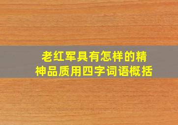 老红军具有怎样的精神品质用四字词语概括