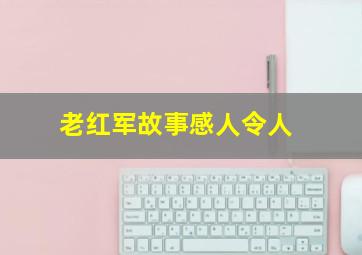 老红军故事感人令人