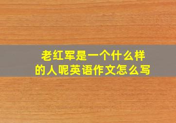 老红军是一个什么样的人呢英语作文怎么写