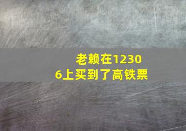 老赖在12306上买到了高铁票