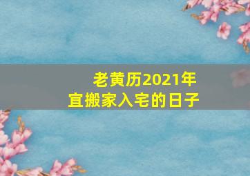 老黄历2021年宜搬家入宅的日子