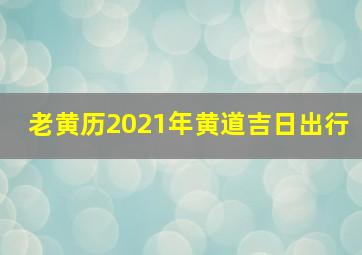 老黄历2021年黄道吉日出行