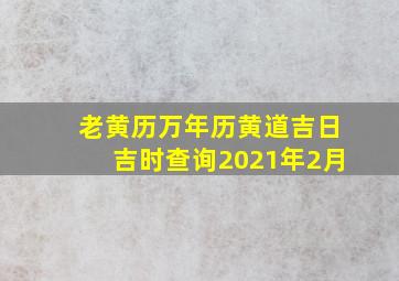 老黄历万年历黄道吉日吉时查询2021年2月