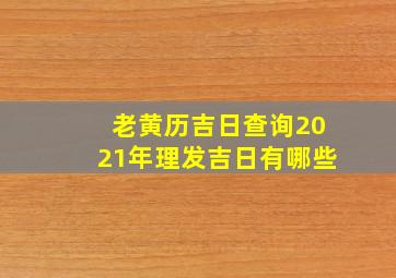 老黄历吉日查询2021年理发吉日有哪些