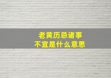 老黄历忌诸事不宜是什么意思