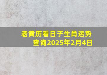 老黄历看日子生肖运势查询2025年2月4日