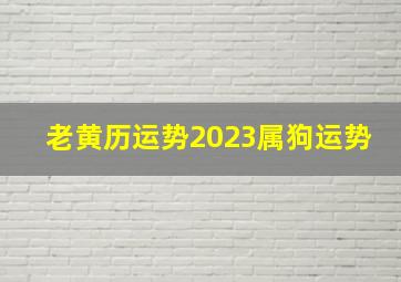 老黄历运势2023属狗运势