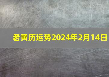 老黄历运势2024年2月14日