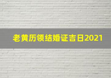 老黄历领结婚证吉日2021