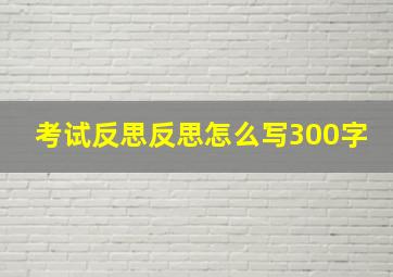 考试反思反思怎么写300字