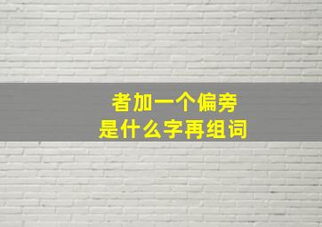 者加一个偏旁是什么字再组词