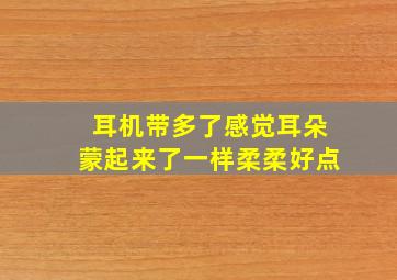 耳机带多了感觉耳朵蒙起来了一样柔柔好点