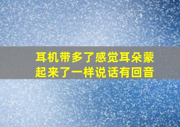 耳机带多了感觉耳朵蒙起来了一样说话有回音