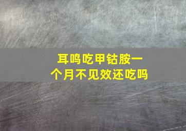 耳鸣吃甲钴胺一个月不见效还吃吗