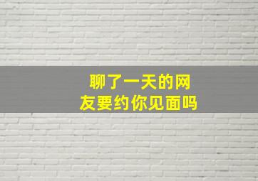 聊了一天的网友要约你见面吗