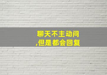 聊天不主动问,但是都会回复