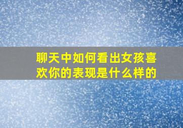 聊天中如何看出女孩喜欢你的表现是什么样的