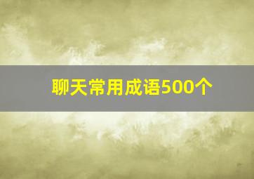 聊天常用成语500个