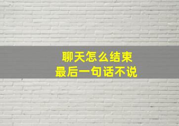 聊天怎么结束最后一句话不说