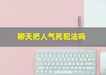 聊天把人气死犯法吗