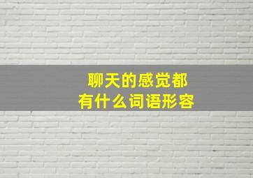 聊天的感觉都有什么词语形容