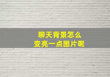 聊天背景怎么变亮一点图片呢