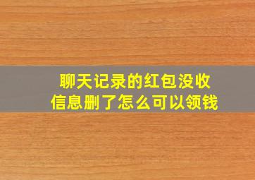 聊天记录的红包没收信息删了怎么可以领钱