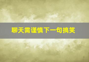 聊天需谨慎下一句搞笑