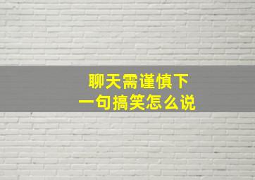 聊天需谨慎下一句搞笑怎么说