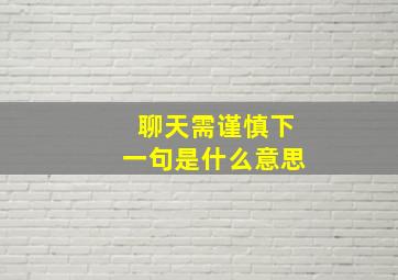 聊天需谨慎下一句是什么意思